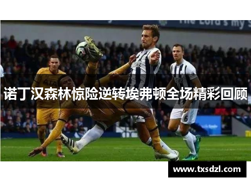 诺丁汉森林惊险逆转埃弗顿全场精彩回顾