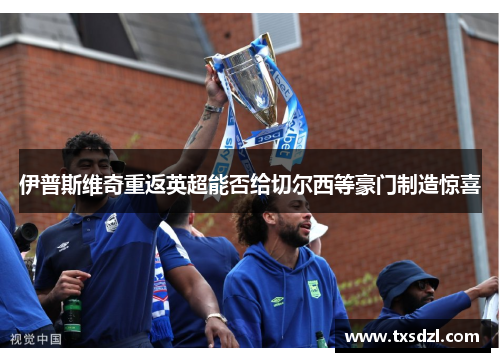 伊普斯维奇重返英超能否给切尔西等豪门制造惊喜