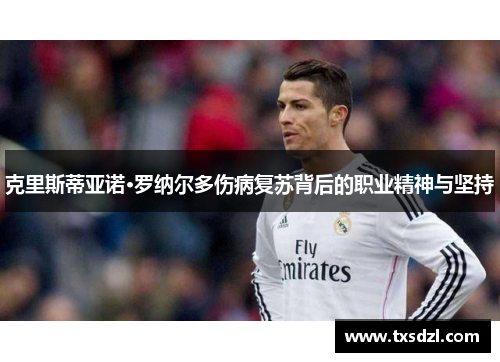 克里斯蒂亚诺·罗纳尔多伤病复苏背后的职业精神与坚持