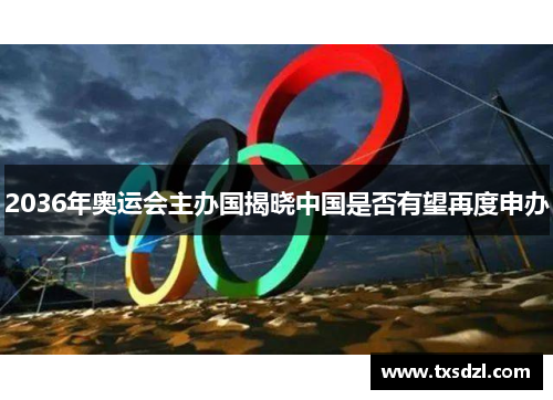 2036年奥运会主办国揭晓中国是否有望再度申办