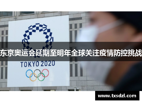 东京奥运会延期至明年全球关注疫情防控挑战